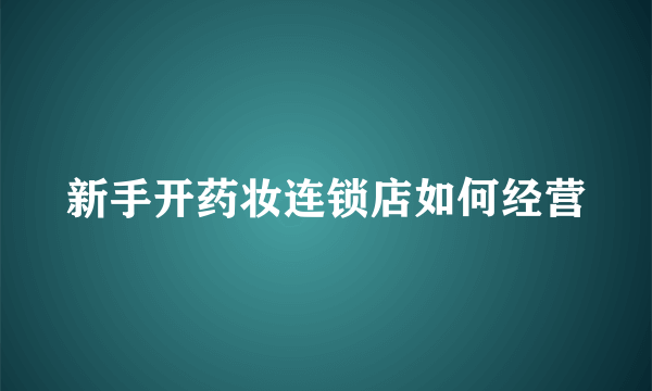 新手开药妆连锁店如何经营