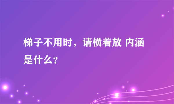 梯子不用时，请横着放 内涵是什么？