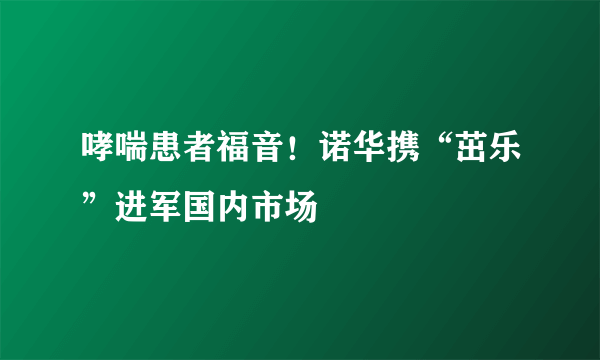 哮喘患者福音！诺华携“茁乐”进军国内市场