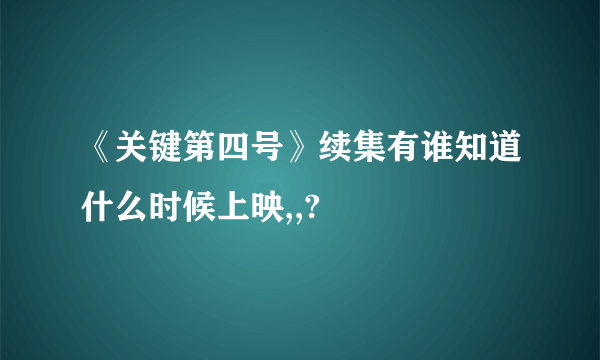 《关键第四号》续集有谁知道什么时候上映,,?