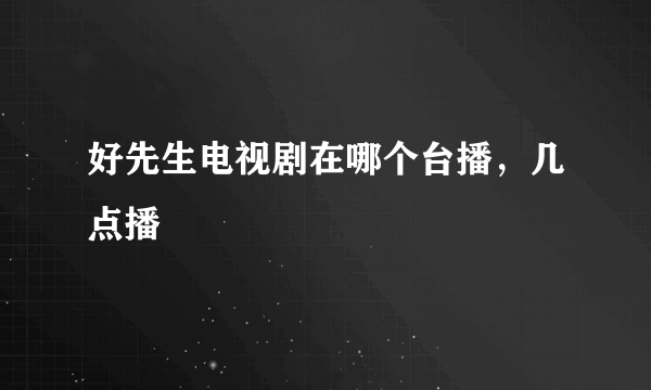 好先生电视剧在哪个台播，几点播