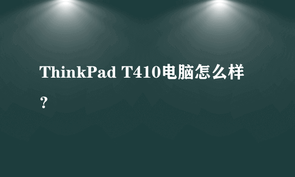 ThinkPad T410电脑怎么样？