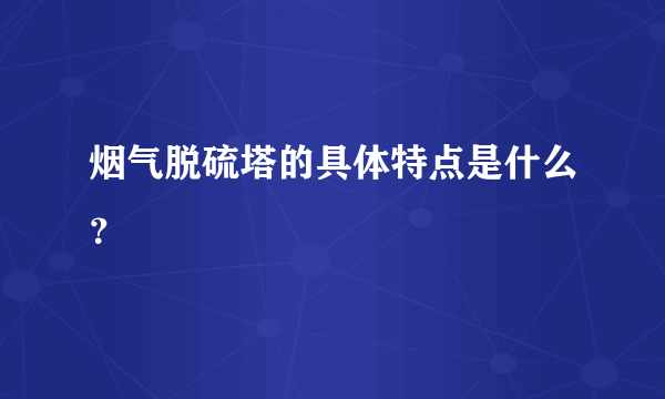 烟气脱硫塔的具体特点是什么？