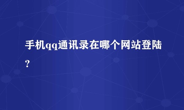 手机qq通讯录在哪个网站登陆？