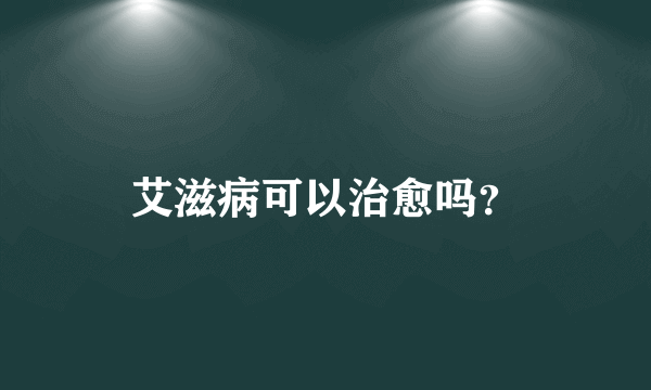 艾滋病可以治愈吗？