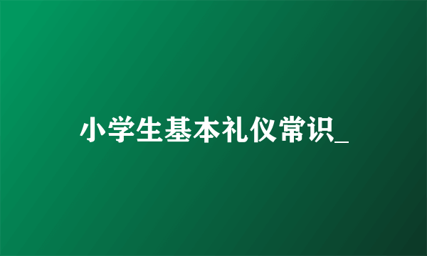 小学生基本礼仪常识_