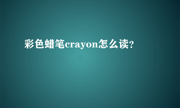 彩色蜡笔crayon怎么读？