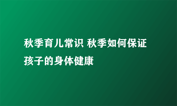 秋季育儿常识 秋季如何保证孩子的身体健康