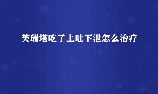 芙瑞塔吃了上吐下泄怎么治疗