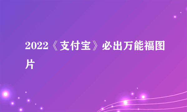 2022《支付宝》必出万能福图片