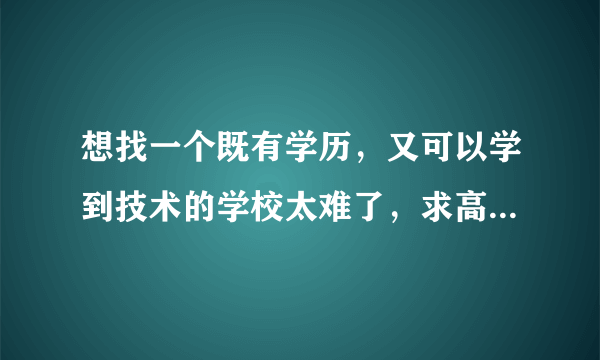 想找一个既有学历，又可以学到技术的学校太难了，求高手指点？