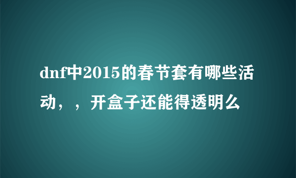 dnf中2015的春节套有哪些活动，，开盒子还能得透明么