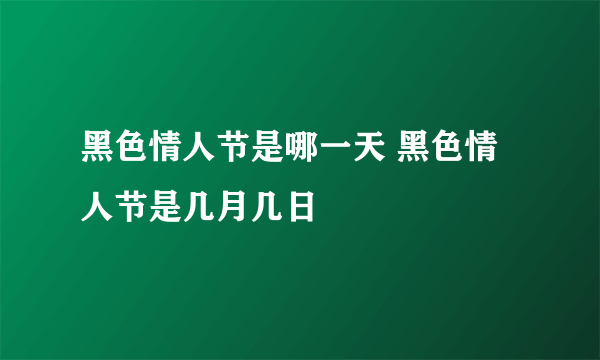 黑色情人节是哪一天 黑色情人节是几月几日