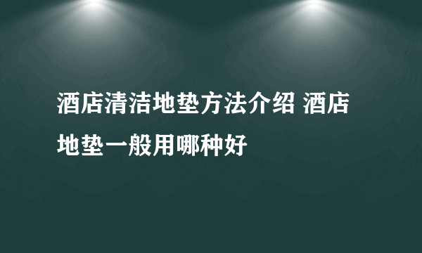 酒店清洁地垫方法介绍 酒店地垫一般用哪种好