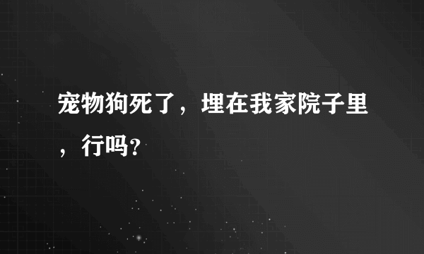 宠物狗死了，埋在我家院子里，行吗？