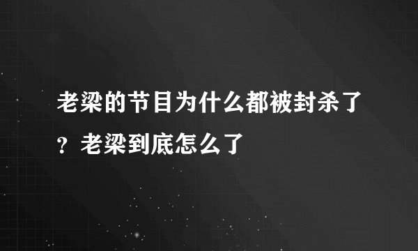 老梁的节目为什么都被封杀了？老梁到底怎么了