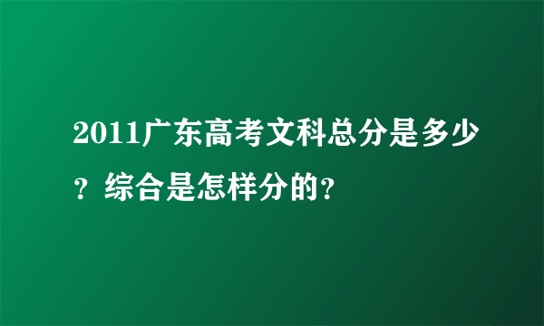 2011广东高考文科总分是多少？综合是怎样分的？