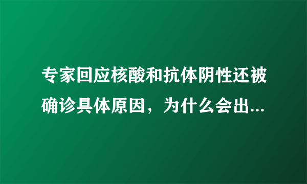 专家回应核酸和抗体阴性还被确诊具体原因，为什么会出现这样的情况