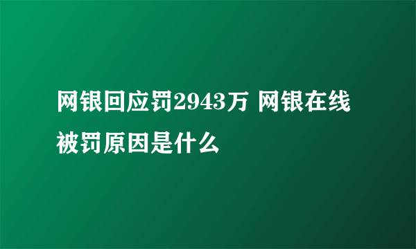 网银回应罚2943万 网银在线被罚原因是什么