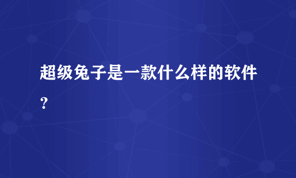 超级兔子是一款什么样的软件？