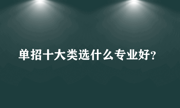 单招十大类选什么专业好？