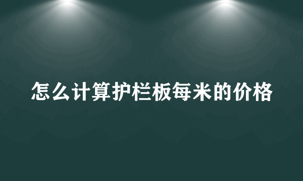 怎么计算护栏板每米的价格