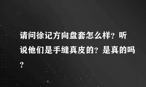 请问徐记方向盘套怎么样？听说他们是手缝真皮的？是真的吗？