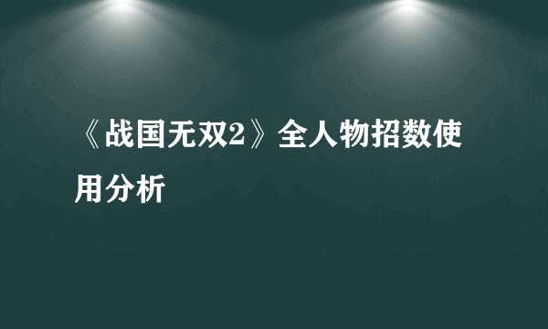 《战国无双2》全人物招数使用分析