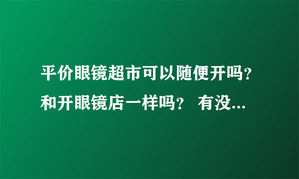 平价眼镜超市可以随便开吗？和开眼镜店一样吗？ 有没有什么要求？