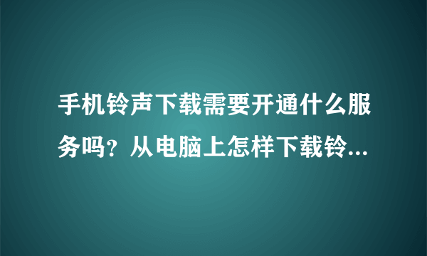 手机铃声下载需要开通什么服务吗？从电脑上怎样下载铃声，免费铃声是不是都是骗人的？