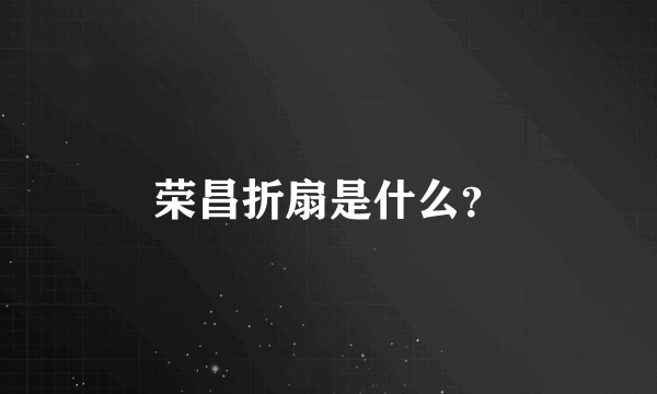 荣昌折扇是什么？