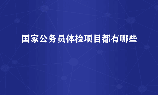 国家公务员体检项目都有哪些