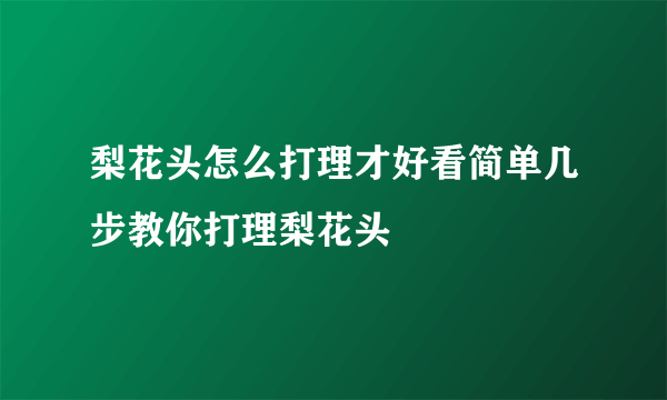 梨花头怎么打理才好看简单几步教你打理梨花头