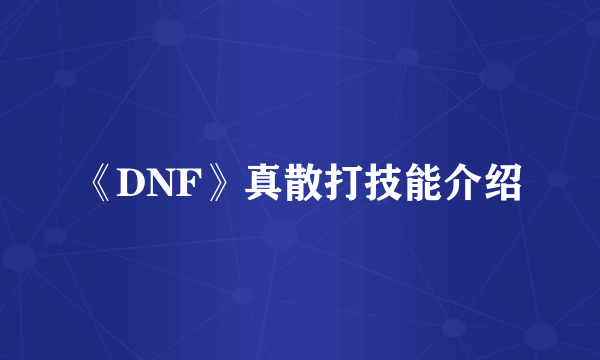 《DNF》真散打技能介绍