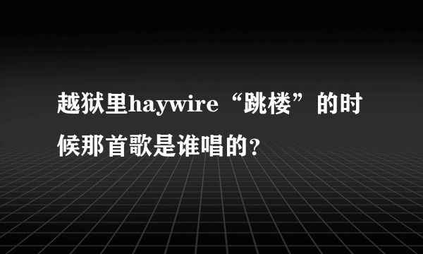 越狱里haywire“跳楼”的时候那首歌是谁唱的？