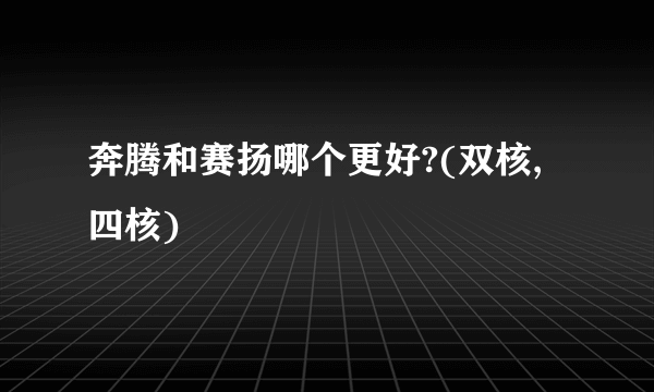 奔腾和赛扬哪个更好?(双核,四核)