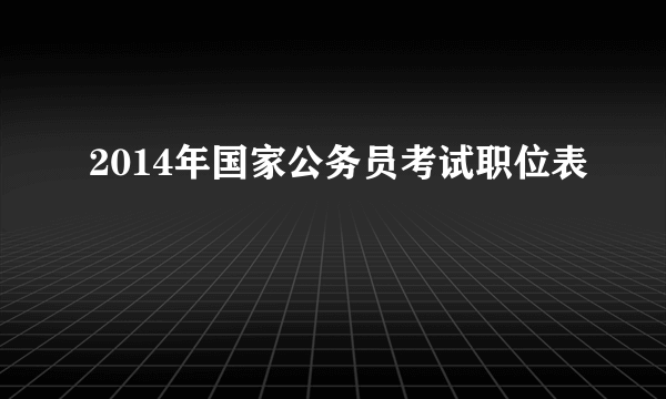 2014年国家公务员考试职位表