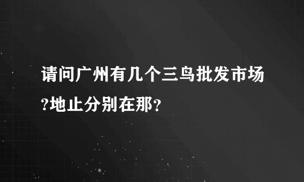 请问广州有几个三鸟批发市场?地止分别在那？