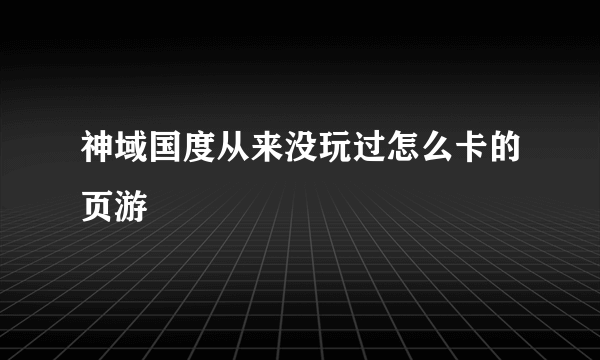 神域国度从来没玩过怎么卡的页游