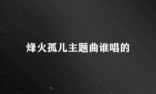 烽火孤儿主题曲谁唱的