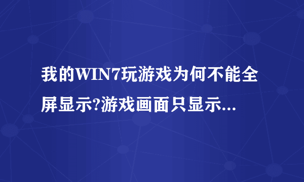 我的WIN7玩游戏为何不能全屏显示?游戏画面只显示在屏幕中间,两边是黑色!求解答啊!