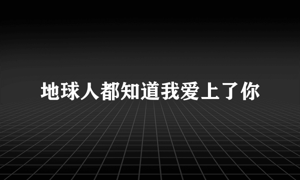 地球人都知道我爱上了你