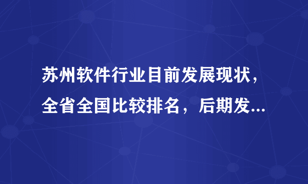 苏州软件行业目前发展现状，全省全国比较排名，后期发展能力，近期大的动作？