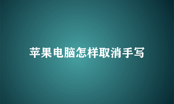 苹果电脑怎样取消手写