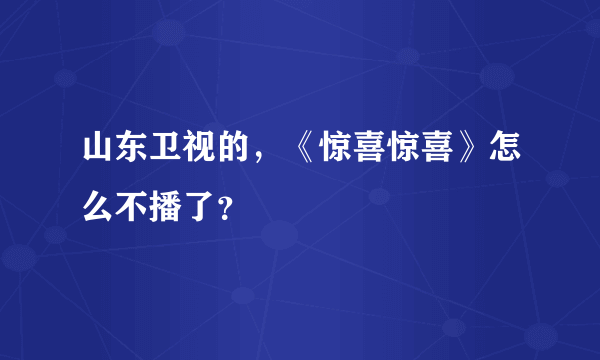 山东卫视的，《惊喜惊喜》怎么不播了？