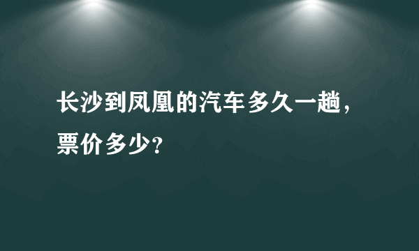 长沙到凤凰的汽车多久一趟，票价多少？