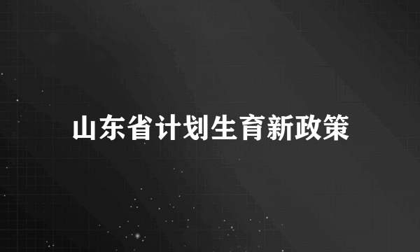 山东省计划生育新政策