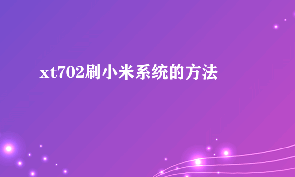 xt702刷小米系统的方法