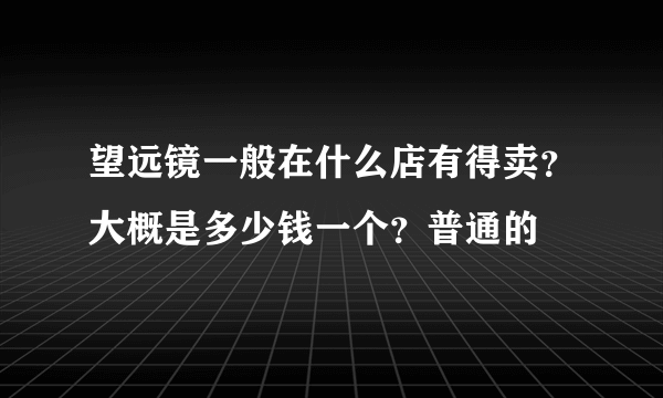 望远镜一般在什么店有得卖？大概是多少钱一个？普通的