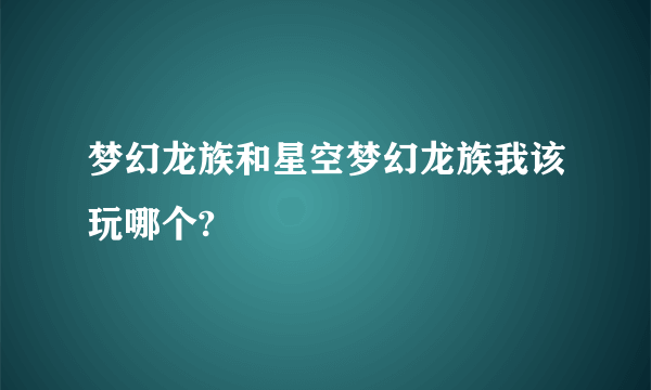 梦幻龙族和星空梦幻龙族我该玩哪个?